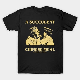 a Succulent Chinese Meal, Where is He Now? T-Shirt